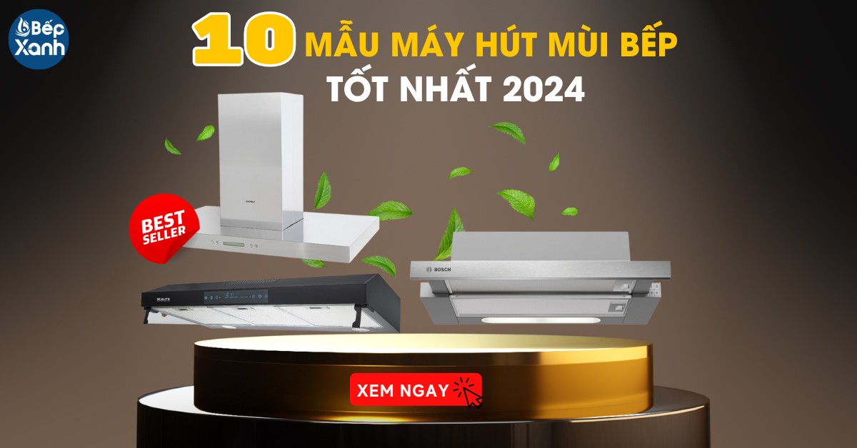 10 mẫu máy hút mùi bếp tốt nhất năm 2024