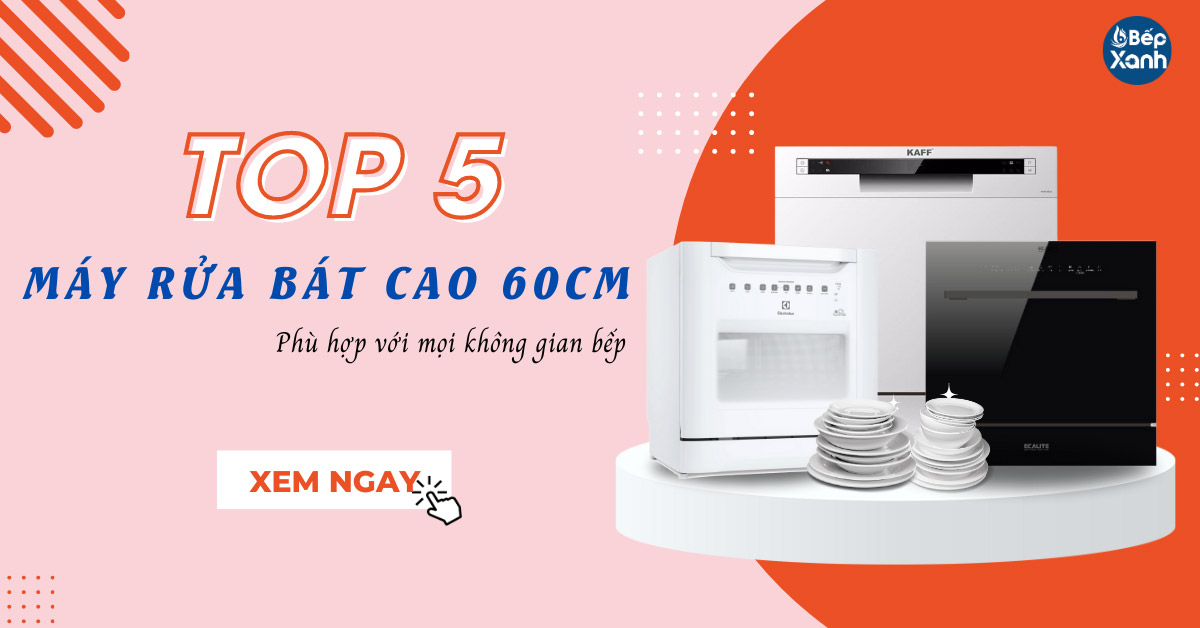 5 mẫu máy rửa bát cao 60cm nhỏ gọn phù hợp mọi không gian bếp