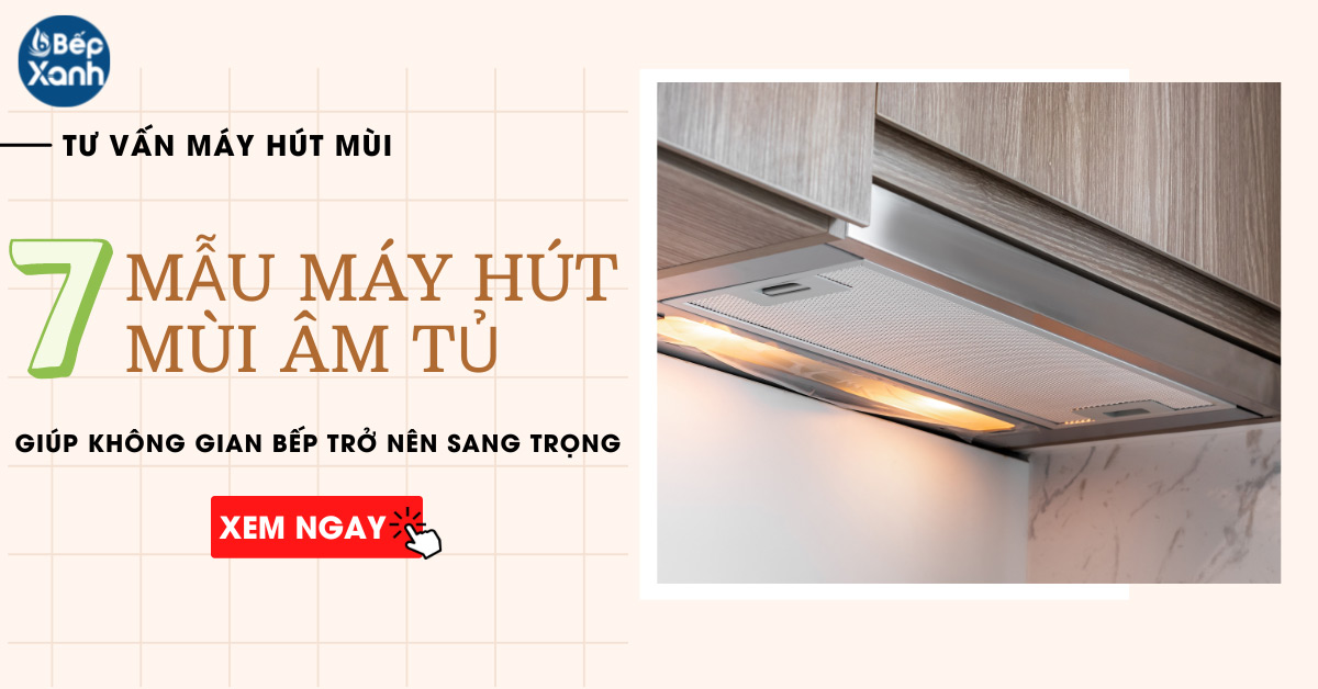 7 mẫu máy hút mùi âm tủ hô biến không gian bếp trở nên sang trọng