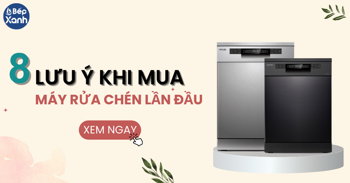 8 lưu ý cần biết khi mua máy rửa bát lần đầu