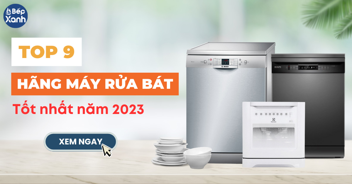 9 hãng máy rửa bát tốt nhất năm 2023