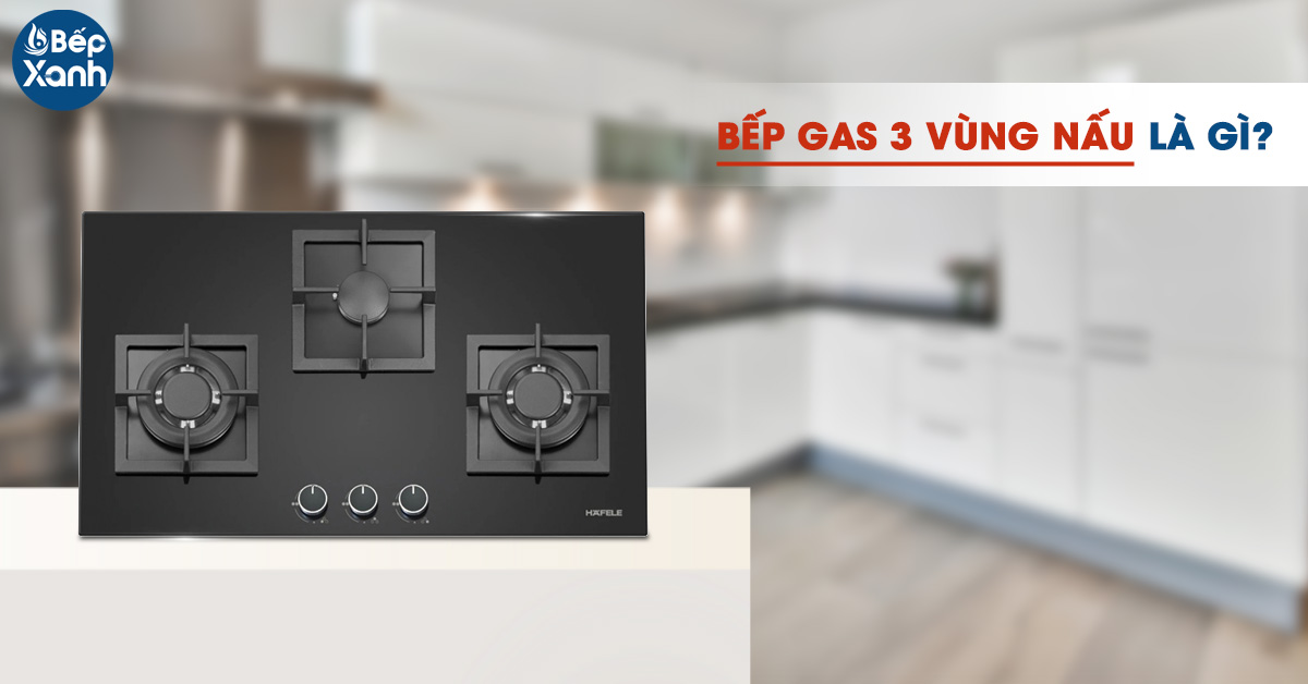 Bếp Gas 3 vùng nấu là gì