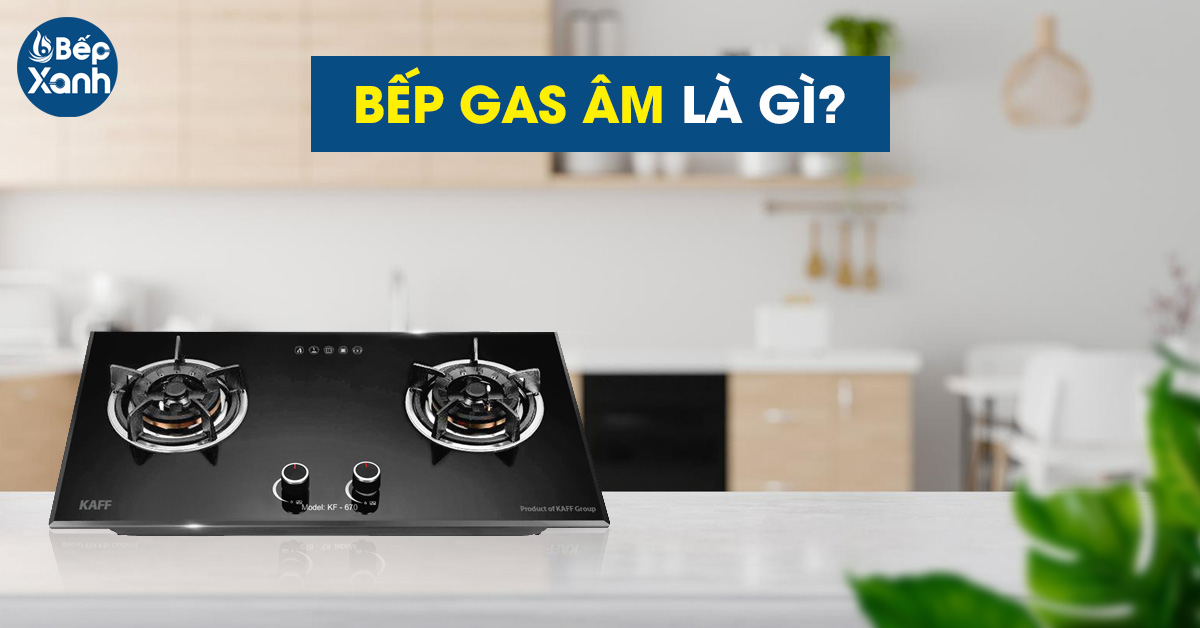 Bếp gas âm là gì?