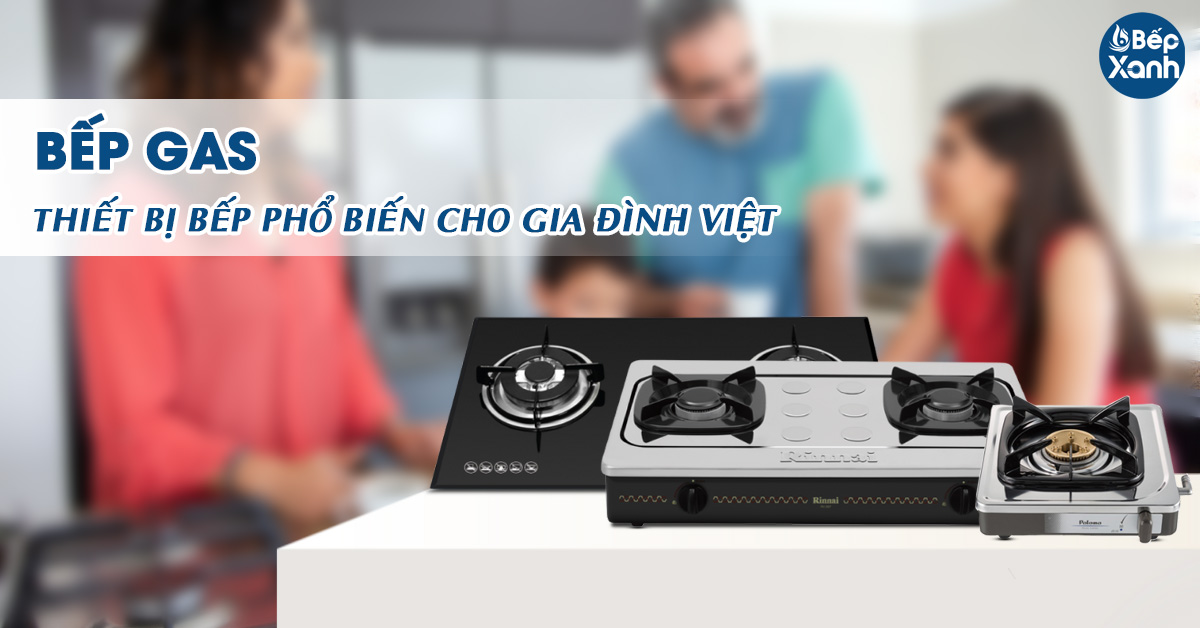 Bếp Gas - Thiết bị phổ biến cho gia đình Việt