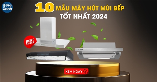 10 mẫu máy hút mùi bếp tốt nhất năm 2024