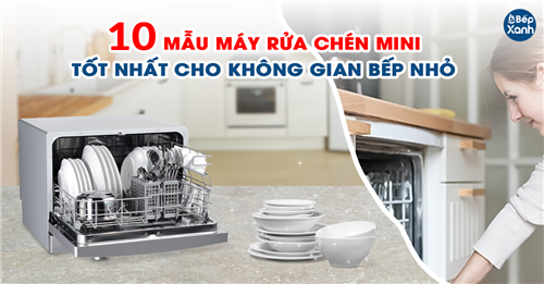 10 mẫu máy rửa chén mini tốt nhất cho không gian bếp nhỏ 