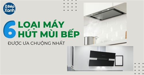 6 loại máy hút mùi phổ biến cho nhà bếp được ưa chuộng nhất năm 2023