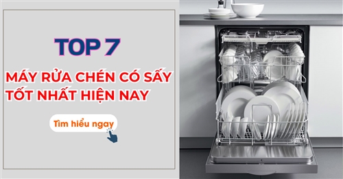 7 mẫu máy rửa chén có sấy tốt nhất hiện nay