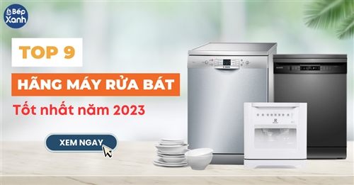 9 hãng máy rửa bát tốt nhất năm 2023