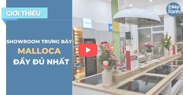 Bếp XANH - Showroom Trưng Bày Malloca Đầy Đủ Nhất - Cập Nhật Mẫu Mới