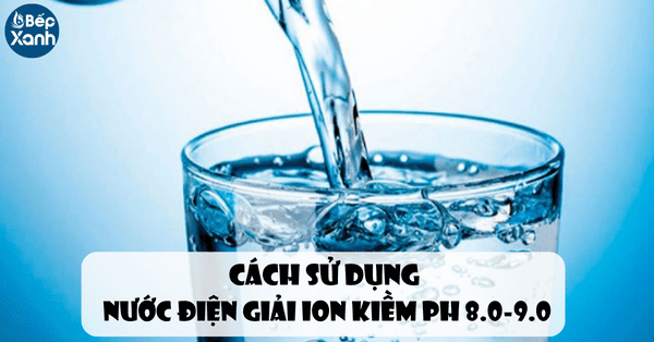 Cách sử dụng nước điện giải ion kiềm PH 8.0 - 9.0