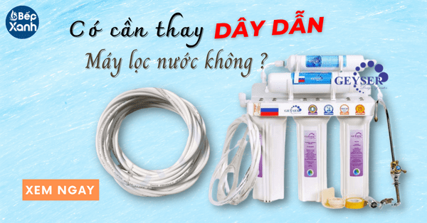 Có cần thay dây dẫn nước máy lọc nước Geyser sau một thời gian sử dụng?