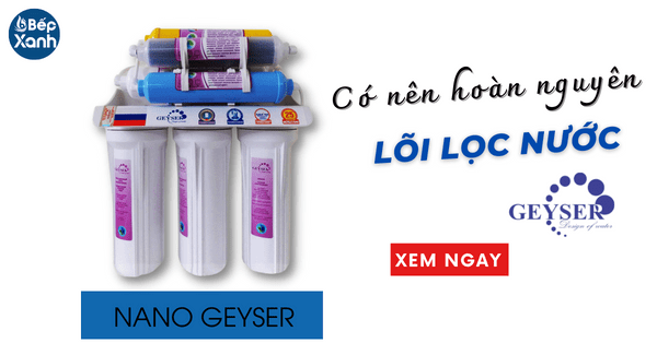 Có nên hoàn nguyên lõi lọc nước Nano Geyser