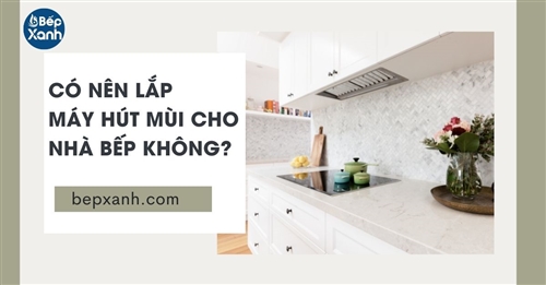 Có nên lắp máy hút mùi cho nhà bếp không? | 7 ưu điểm của máy hút mùi bếp