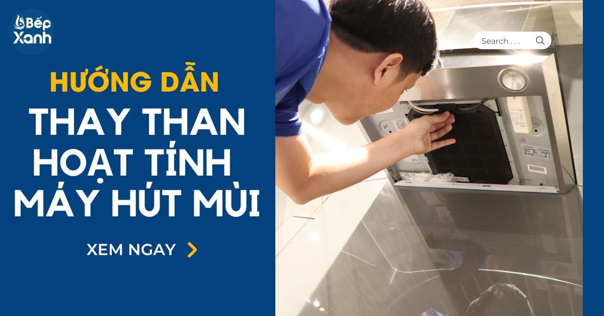 Hướng dẫn cách thay than hoạt tính cho máy hút mùi giúp máy hoạt động ổn định