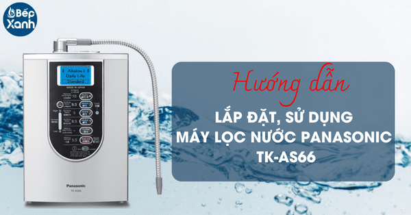 Hướng dẫn lắp đặt và sử dụng máy lọc nước Panasonic TK-AS66