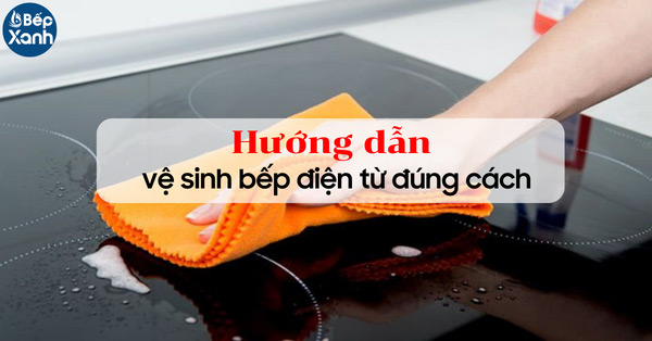 Hướng dẫn vệ sinh bếp điện từ để mặt bếp luôn sáng bóng