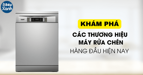 Khám phá các thương hiệu máy rửa chén hàng đầu hiện nay