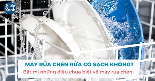 Máy rửa chén rửa có sạch không? Bật mí những điều chưa biết về máy rửa chén