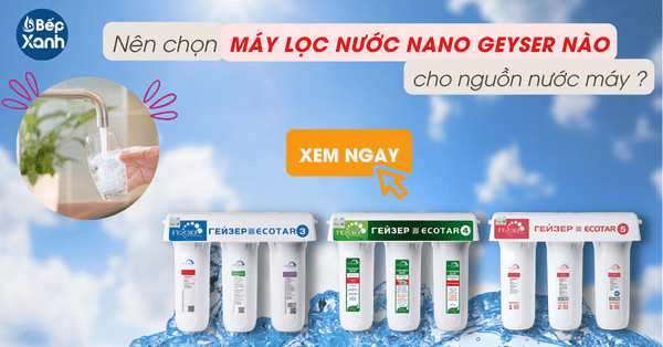 Nên chọn máy lọc nước Nano Geyser nào cho nguồn nước máy thành phố?