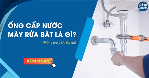 Ống cấp nước máy rửa bát là gì? Những lưu ý khi lắp đặt