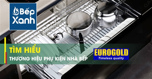 Phụ Kiện Bếp Eurogold là thương hiệu của nước nào? Có tốt không?