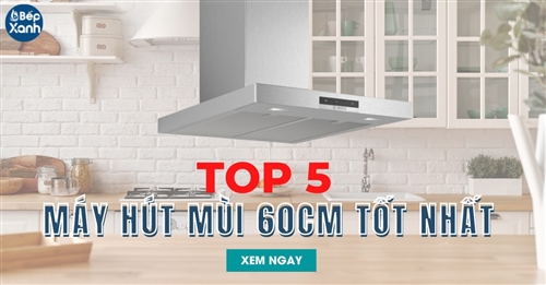 Top 5 máy hút mùi 60cm tốt nhất cho gia đình nên mua