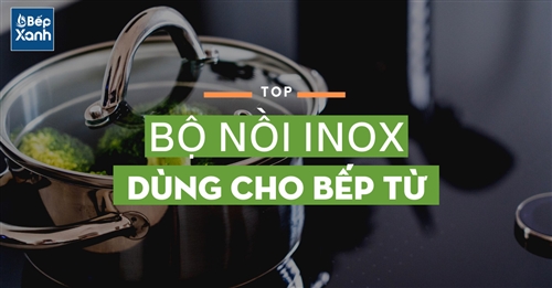 Top các bộ nồi inox nấu cho bếp từ bán chạy nhất tại Bếp XANH