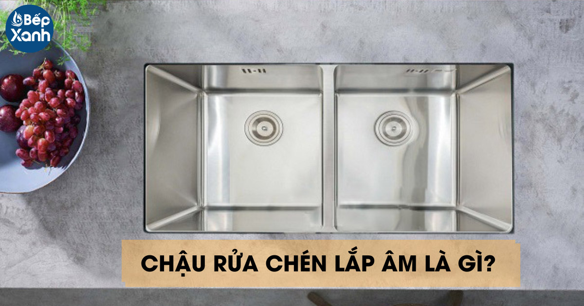 Chậu rửa chén lắp âm là gì?