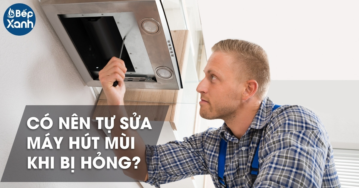 Có nên tự sửa máy hút mùi tại nhà khi bị hỏng?