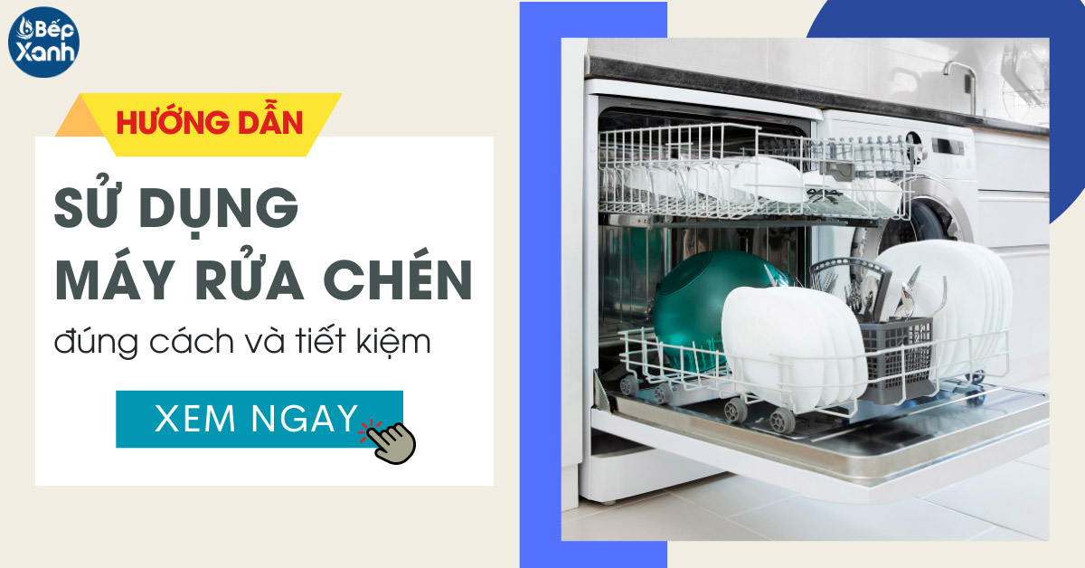 Hướng dẫn sử dụng máy rửa chén đúng cách và tiết kiệm