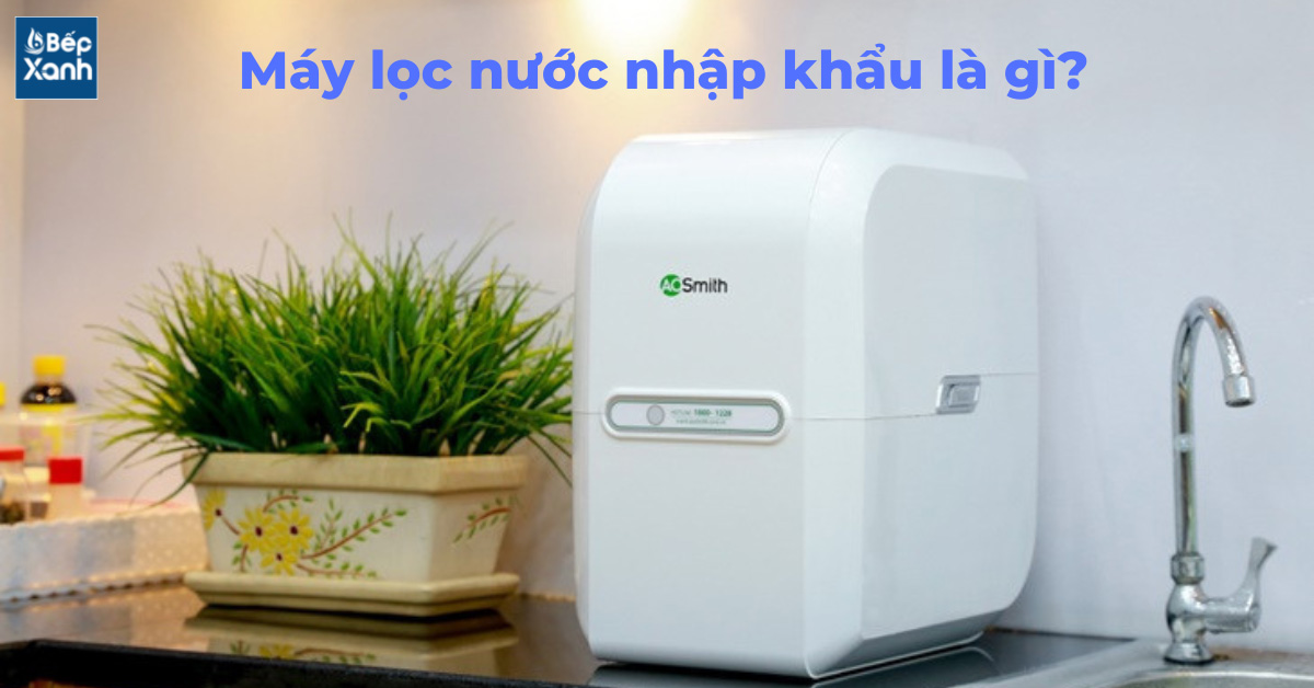 Máy lọc nước nhập khẩu là gì?