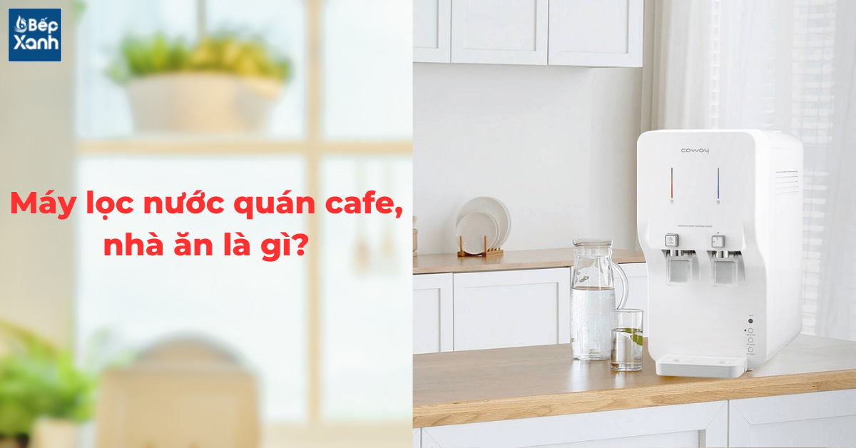 Máy lọc nước nhà ăn, quán cafe