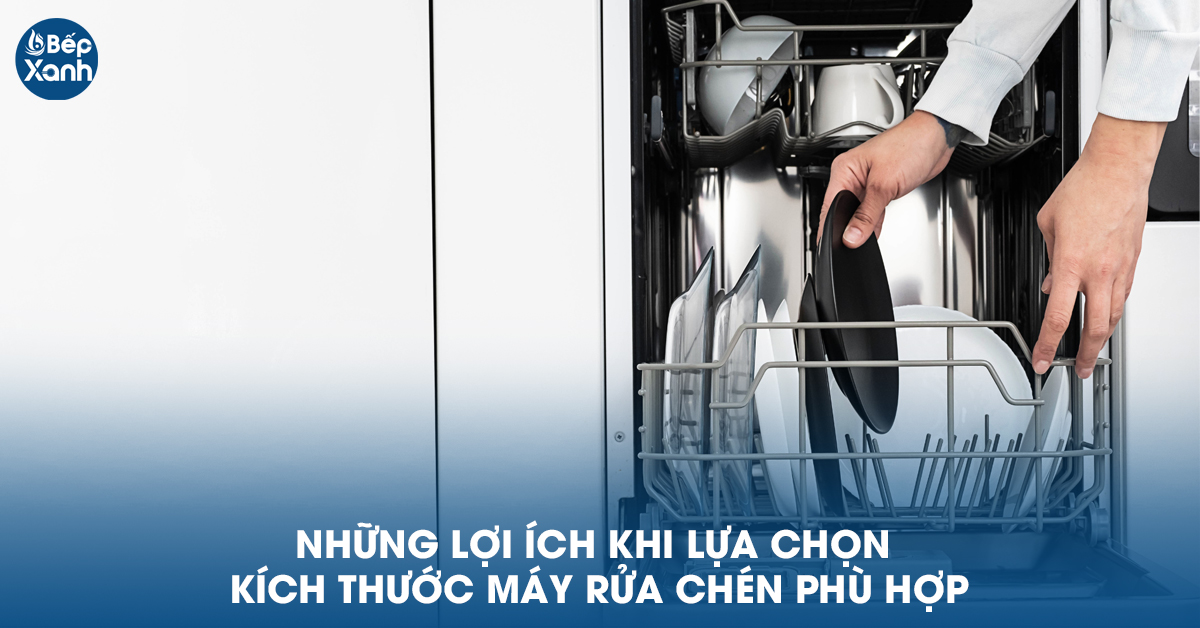 Lợi ích của việc lựa chọn kích thước máy rửa chén bát phù hợp