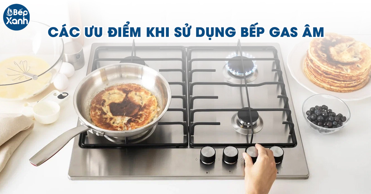 Các ưu điểm khi sử dụng bếp gas âm