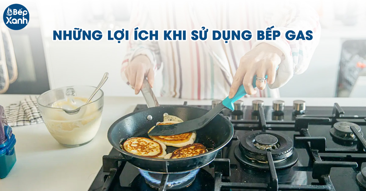 Những lợi ích khi sử dụng bếp Gas 