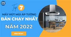 7 mẫu máy hút mùi áp tường tốt nhất năm 2022