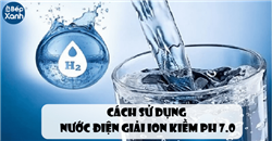 Cách sử dụng nước điện giải ion kiềm PH 7.0