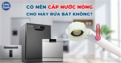 Có nên cấp nước nóng cho máy rửa bát không?