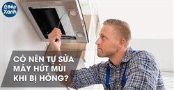 Có nên tự sửa máy hút mùi tại nhà khi bị hỏng?