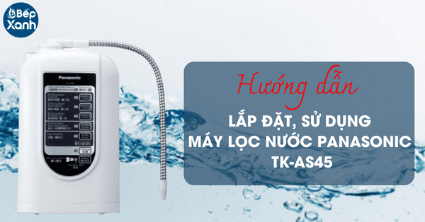 Hướng dẫn lắp đặt và sử dụng máy lọc nước Panasonic TK-AS45