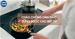 Loại chảo chống dính nào dùng được cho bếp từ?