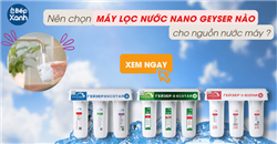 Nên chọn máy lọc nước Nano Geyser nào cho nguồn nước máy thành phố?