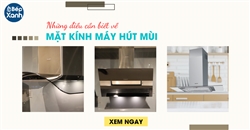 Những điều cần biết về mặt kính máy hút mùi trước khi mua