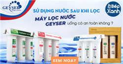 Sử dụng nước sau lọc qua máy lọc nước Nano Geyser uống có an toàn không?