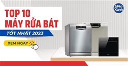 Top 10 mẫu máy rửa chén bát tốt nhất 2023