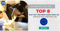 Top 8 máy hút mùi nhập khẩu châu Âu đáng sở hữu nhất hiện nay