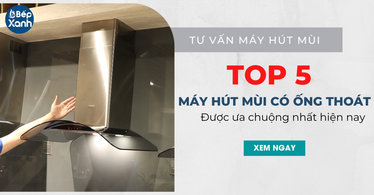 Top 5 máy hút mùi có ống thoát được ưa chuộng nhất hiện nay